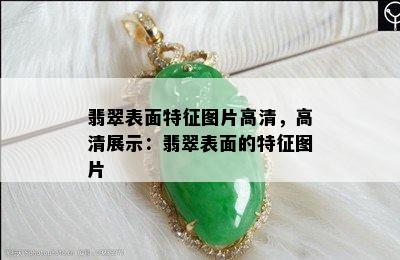 翡翠表面特征图片高清，高清展示：翡翠表面的特征图片