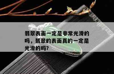 翡翠表面一定是非常光滑的吗，翡翠的表面真的一定是光滑的吗？