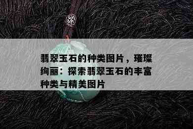 翡翠玉石的种类图片，璀璨绚丽：探索翡翠玉石的丰富种类与精美图片