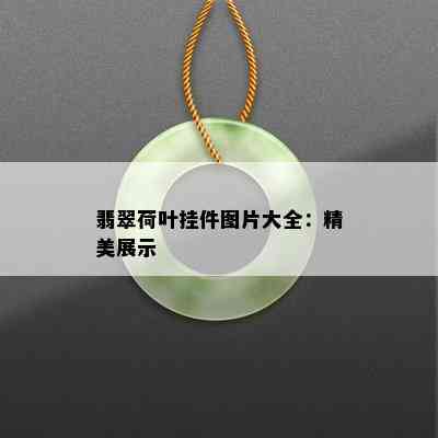 翡翠荷叶挂件图片大全：精美展示