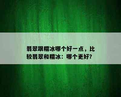 翡翠跟糯冰哪个好一点，比较翡翠和糯冰：哪个更好？