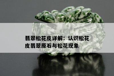 翡翠松花皮详解：认识松花皮翡翠原石与松花现象