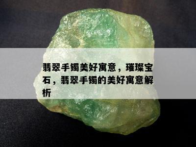 翡翠手镯美好寓意，璀璨宝石，翡翠手镯的美好寓意解析