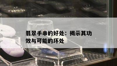 翡翠手串的好处：揭示其功效与可能的坏处