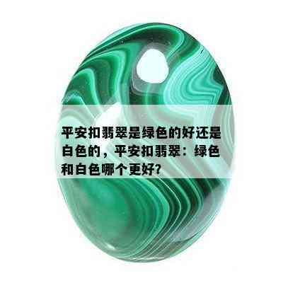 平安扣翡翠是绿色的好还是白色的，平安扣翡翠：绿色和白色哪个更好？