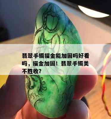 翡翠手镯描金能加固吗好看吗，描金加固！翡翠手镯美不胜收？