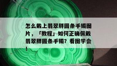 怎么戴上翡翠胖圆条手镯图片，「教程」如何正确佩戴翡翠胖圆条手镯？看图学会！