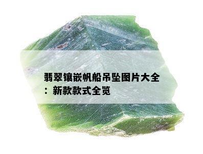 翡翠镶嵌帆船吊坠图片大全：新款款式全览