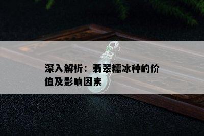 深入解析：翡翠糯冰种的价值及影响因素