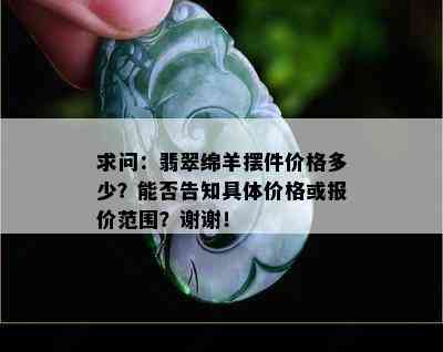 求问：翡翠绵羊摆件价格多少？能否告知具体价格或报价范围？谢谢！