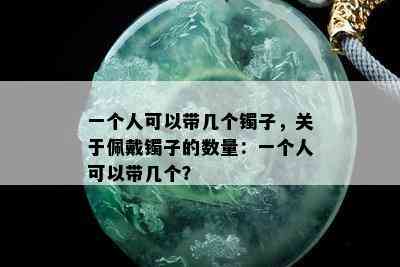 一个人可以带几个镯子，关于佩戴镯子的数量：一个人可以带几个？