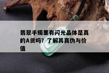 翡翠手镯里有闪光晶体是真的A货吗？了解其真伪与价值