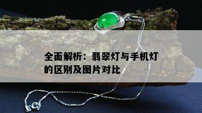 全面解析：翡翠灯与手机灯的区别及图片对比