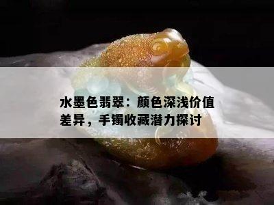 水墨色翡翠：颜色深浅价值差异，手镯收藏潜力探讨