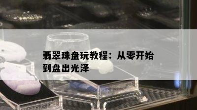 翡翠珠盘玩教程：从零开始到盘出光泽