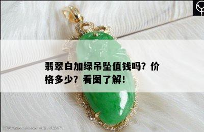 翡翠白加绿吊坠值钱吗？价格多少？看图了解！