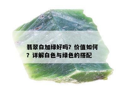 翡翠白加绿好吗？价值如何？详解白色与绿色的搭配