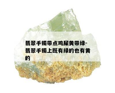 翡翠手镯带点鸡屎黄带绿-翡翠手镯上既有绿的也有黄的