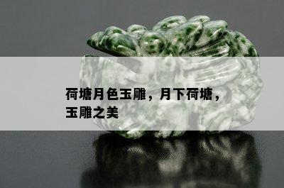 荷塘月色玉雕，月下荷塘，玉雕之美