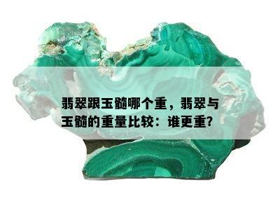 翡翠跟玉髓哪个重，翡翠与玉髓的重量比较：谁更重？