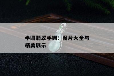 半圆翡翠手镯：图片大全与精美展示