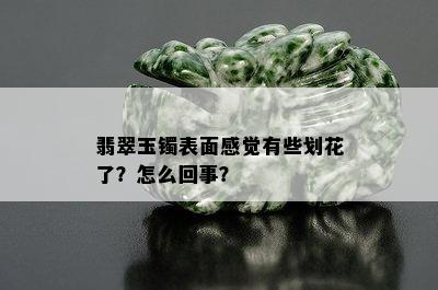 翡翠玉镯表面感觉有些划花了？怎么回事？