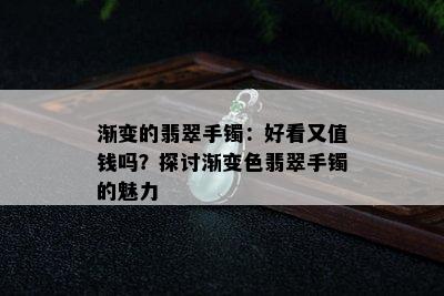 渐变的翡翠手镯：好看又值钱吗？探讨渐变色翡翠手镯的魅力