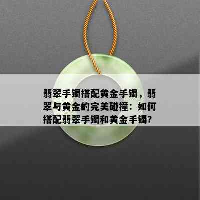 翡翠手镯搭配黄金手镯，翡翠与黄金的完美碰撞：如何搭配翡翠手镯和黄金手镯？