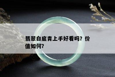 翡翠白底青上手好看吗？价值如何？