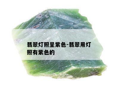 翡翠灯照呈紫色-翡翠用灯照有紫色的