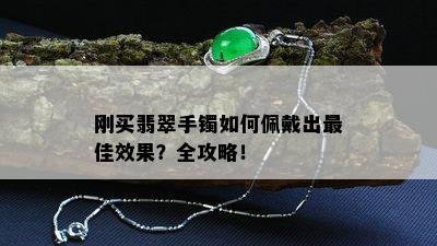 刚买翡翠手镯如何佩戴出更佳效果？全攻略！