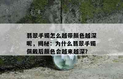 翡翠手镯怎么越带颜色越深呢，揭秘：为什么翡翠手镯佩戴后颜色会越来越深？