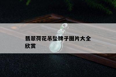 翡翠荷花吊坠牌子图片大全欣赏