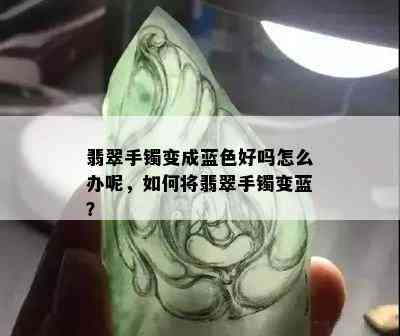 翡翠手镯变成蓝色好吗怎么办呢，如何将翡翠手镯变蓝？