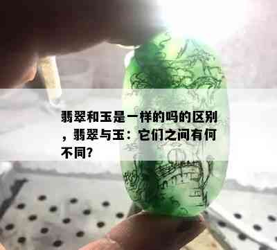 翡翠和玉是一样的吗的区别，翡翠与玉：它们之间有何不同？