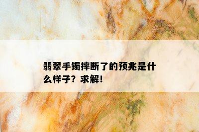 翡翠手镯摔断了的预兆是什么样子？求解！