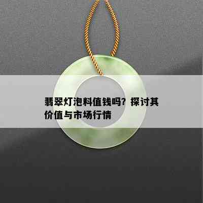 翡翠灯泡料值钱吗？探讨其价值与市场行情