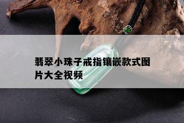 翡翠小珠子戒指镶嵌款式图片大全视频