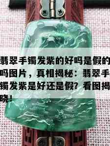 翡翠手镯发紫的好吗是假的吗图片，真相揭秘：翡翠手镯发紫是好还是假？看图揭晓！