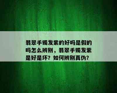 翡翠手镯发紫的好吗是假的吗怎么辨别，翡翠手镯发紫是好是坏？如何辨别真伪？