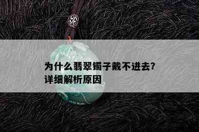 为什么翡翠镯子戴不进去？详细解析原因