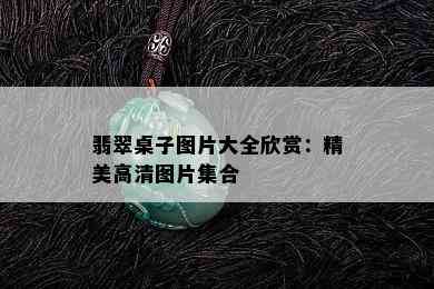 翡翠桌子图片大全欣赏：精美高清图片集合