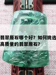 翡翠原石哪个好？如何挑选高质量的翡翠原石？