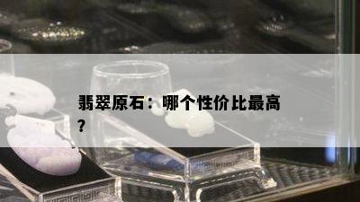 翡翠原石：哪个性价比更高？