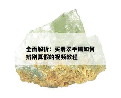 全面解析：买翡翠手镯如何辨别真假的视频教程