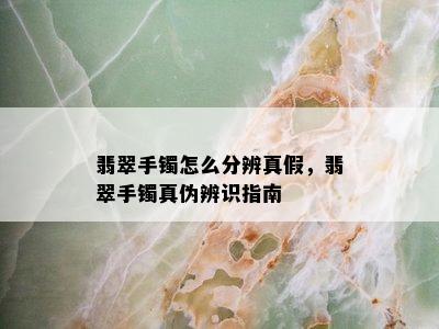 翡翠手镯怎么分辨真假，翡翠手镯真伪辨识指南