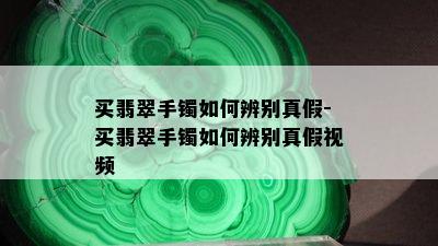 买翡翠手镯如何辨别真假-买翡翠手镯如何辨别真假视频