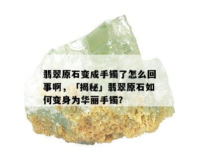 翡翠原石变成手镯了怎么回事啊，「揭秘」翡翠原石如何变身为华丽手镯？