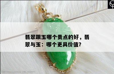 翡翠跟玉哪个贵点的好，翡翠与玉：哪个更具价值？