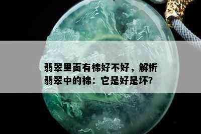 翡翠里面有棉好不好，解析翡翠中的棉：它是好是坏？